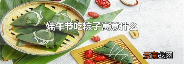 端午节吃粽子寓意什么