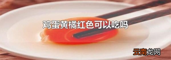 鸡蛋黄橘红色可以吃吗