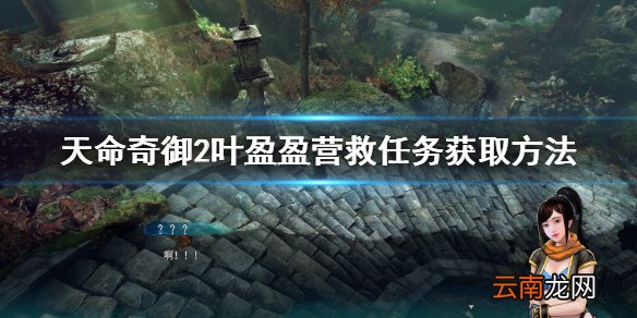 天命奇御2叶盈盈营救任务怎么接 叶盈盈营救任务获取方法