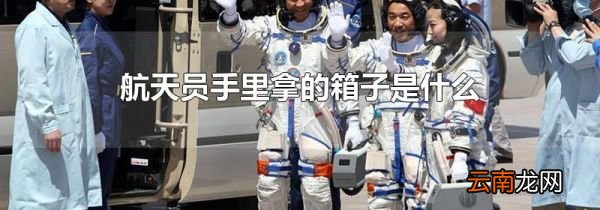 航天员手里拿的箱子是什么