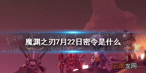 魔渊之刃7月22日密令是什么 魔渊之刃7月22日密令一览
