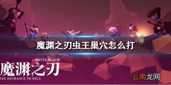 魔渊之刃虫王巢穴怎么打 魔渊之刃虫王巢穴打法攻略