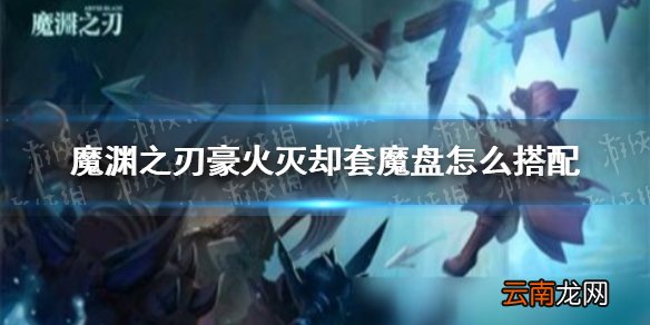魔渊之刃豪火灭却套魔盘怎么搭配 魔渊之刃豪火灭却套魔盘搭配推荐