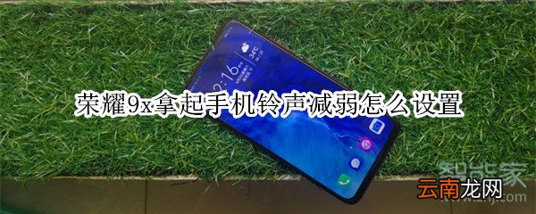 荣耀9x拿起手机铃声减弱怎么设置