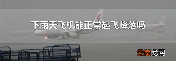 下雨天飞机能正常起飞降落吗