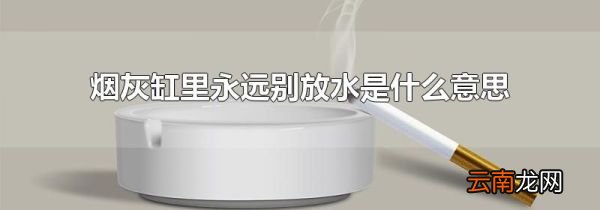 烟灰缸里永远别放水是什么意思