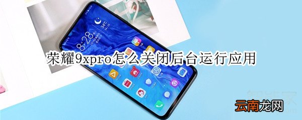 荣耀9xpro怎么关闭后台运行应用