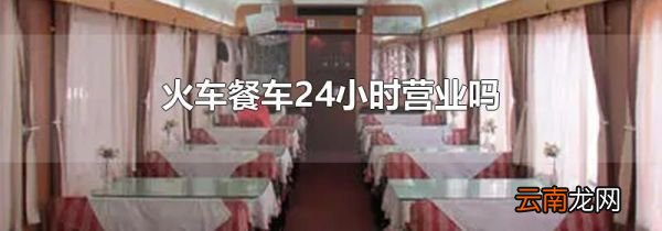 火车餐车24小时营业吗