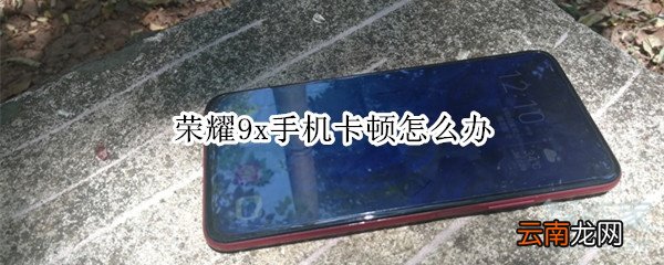 荣耀9x手机卡顿怎么办