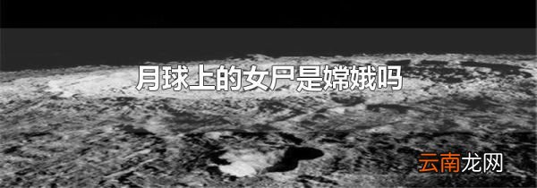 月球上的女尸是嫦娥吗