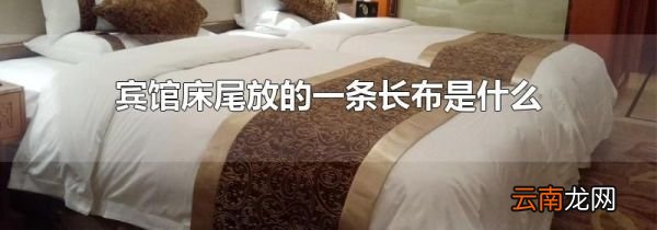 宾馆床尾放的一条长布是什么