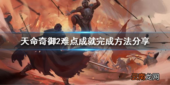 天命奇御2如何完成成就 难点成就完成方法分享