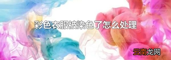 彩色衣服被染色了怎么处理