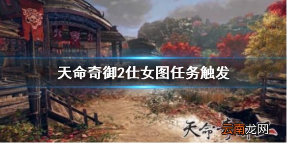 天命奇御2仕女图任务怎么触发 仕女图任务触发攻略分享