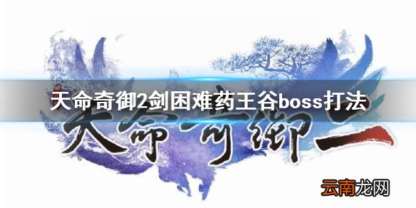 天命奇御2剑困难药王谷boss怎么打 剑困难药王谷boss打法分享