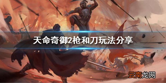 天命奇御2枪和刀怎么玩 枪和刀玩法分享
