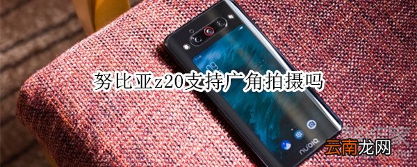 努比亚z20支持广角拍摄吗