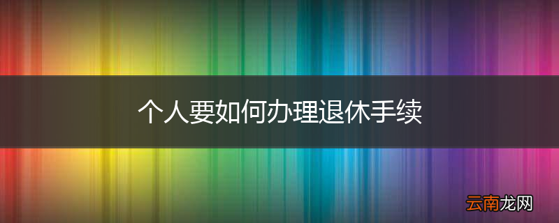个人要如何办理退休手续