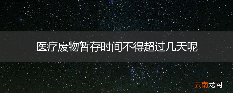 医疗废物暂存时间不得超过几天呢