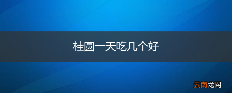 桂圆一天吃几个好