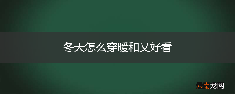 冬天怎么穿暖和又好看