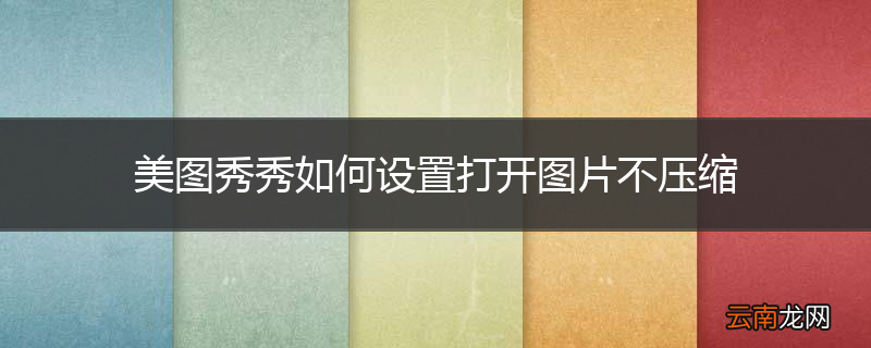 美图秀秀如何设置打开图片不压缩