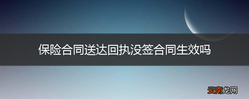 保险合同送达回执没签合同生效吗