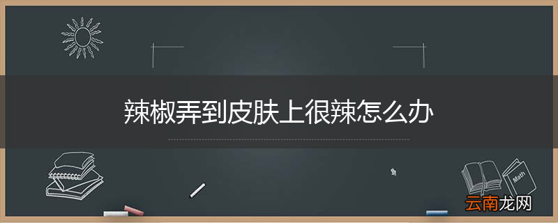 辣椒弄到皮肤上很辣怎么办