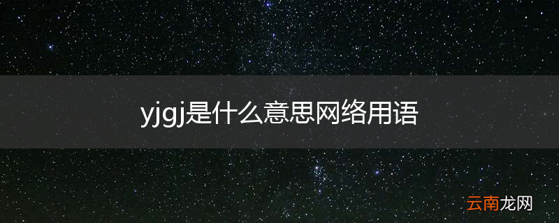 yjgj是什么意思网络用语