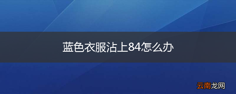 蓝色衣服沾上84怎么办