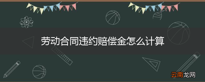 劳动合同违约赔偿金怎么计算