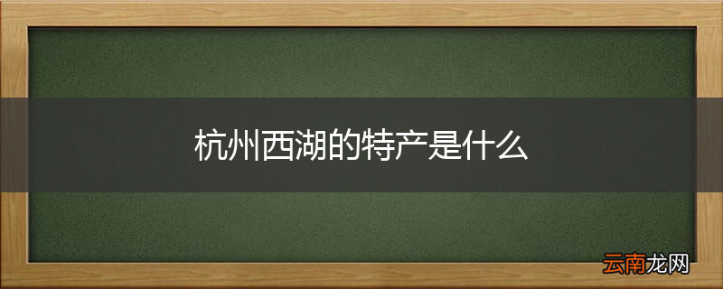 杭州西湖的特产是什么