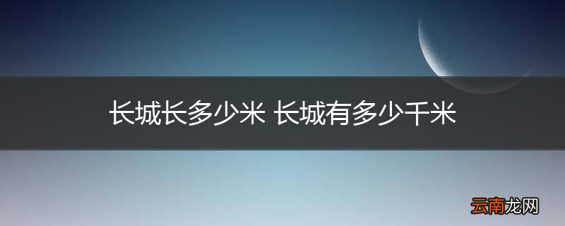 长城长多少米 长城有多少千米