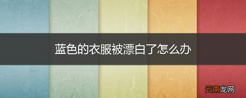 蓝色的衣服被漂白了怎么办