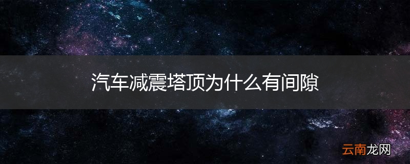 汽车减震塔顶为什么有间隙