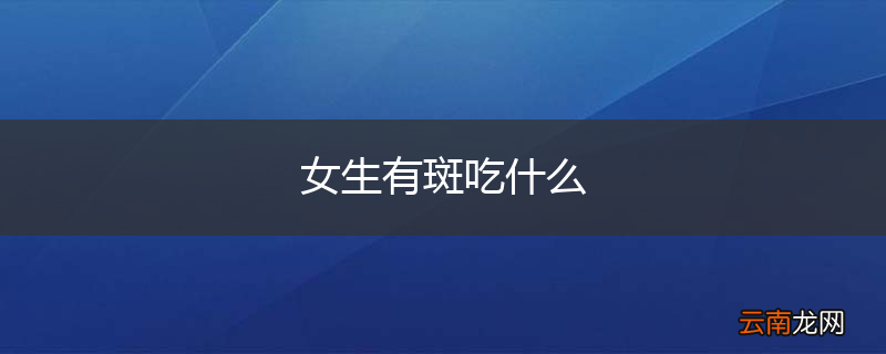 女生有斑吃什么