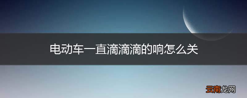 电动车一直滴滴滴的响怎么关