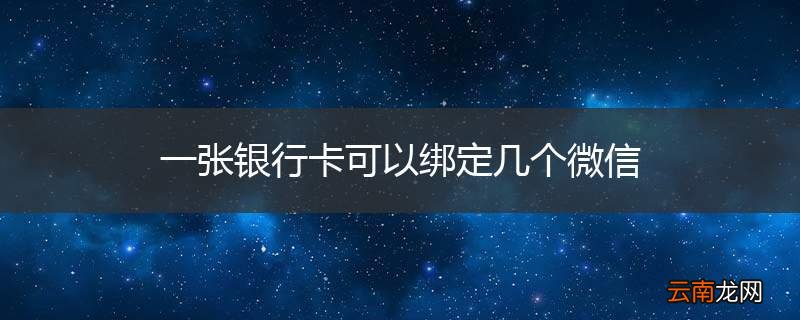 一张银行卡可以绑定几个微信