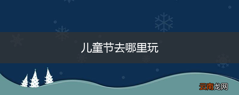 儿童节去哪里玩