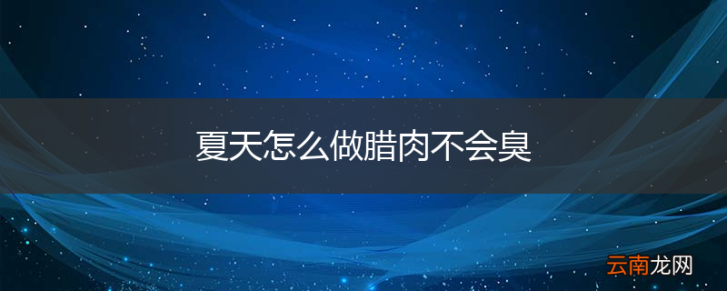 夏天怎么做腊肉不会臭