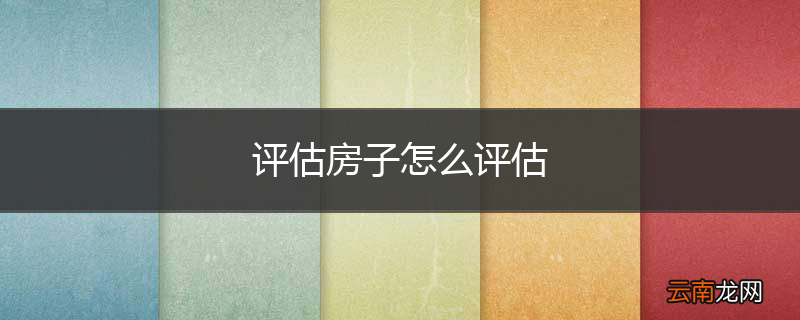 评估房子怎么评估