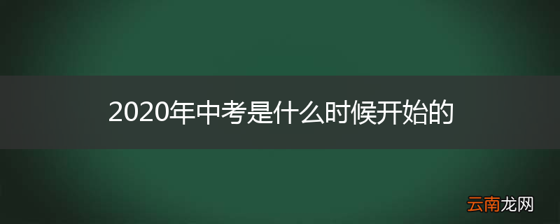 2020年中考是什么时候开始的