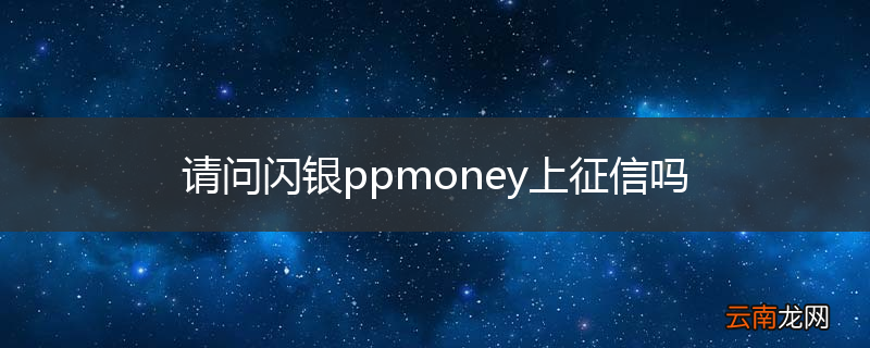 请问闪银ppmoney上征信吗