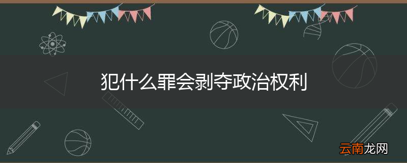 犯什么罪会剥夺政治权利