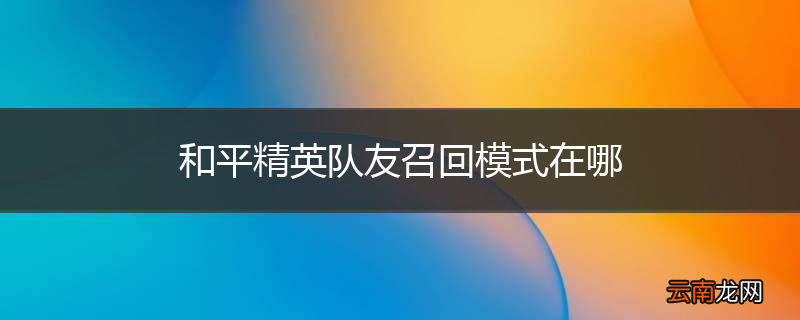 和平精英队友召回模式在哪