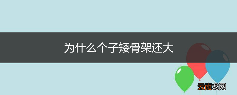 为什么个子矮骨架还大