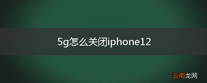5g怎么关闭iphone12