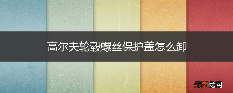 高尔夫轮毂螺丝保护盖怎么卸