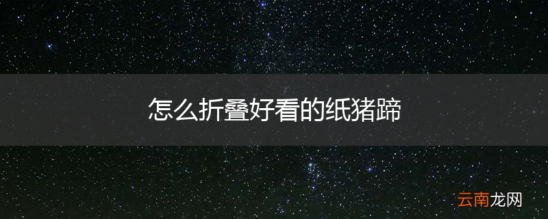 怎么折叠好看的纸猪蹄