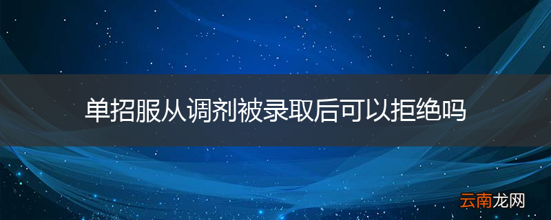 单招服从调剂被录取后可以拒绝吗